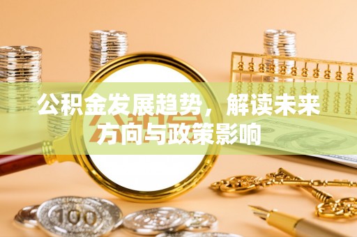 惠城公积金发展趋势，解读未来方向与政策影响