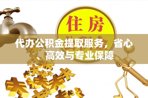 惠城代办公积金提取服务，省心、高效与专业保障