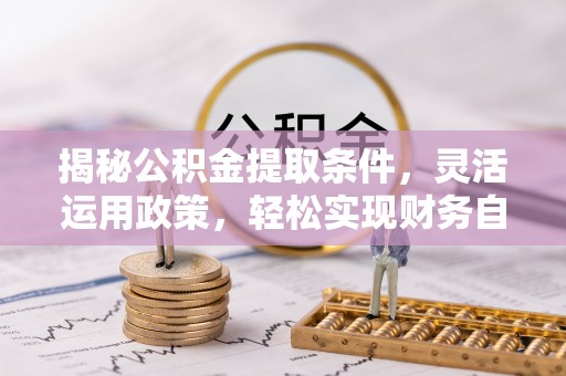 惠城揭秘公积金提取条件，灵活运用政策，轻松实现财务自由