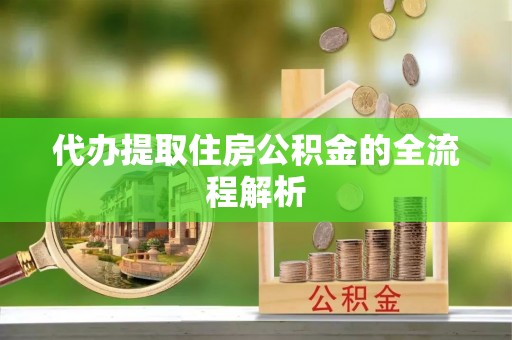 惠城代办提取住房公积金的全流程解析