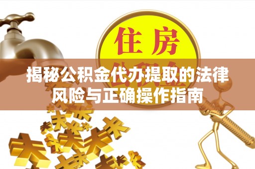 惠城揭秘公积金代办提取的法律风险与正确操作指南