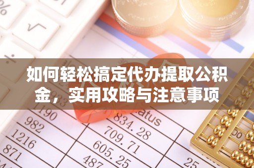惠城如何轻松搞定代办提取公积金，实用攻略与注意事项