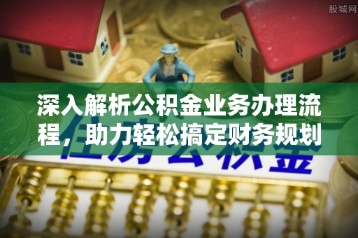 惠城深入解析公积金业务办理流程，助力轻松搞定财务规划