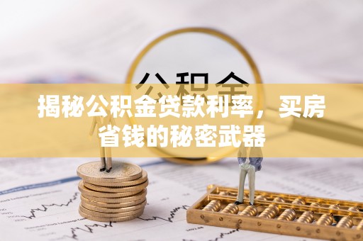 惠城揭秘公积金贷款利率，买房省钱的秘密武器