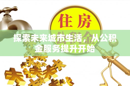 惠城探索未来城市生活，从公积金服务提升开始