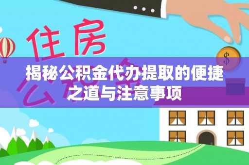 惠城揭秘公积金代办提取的便捷之道与注意事项