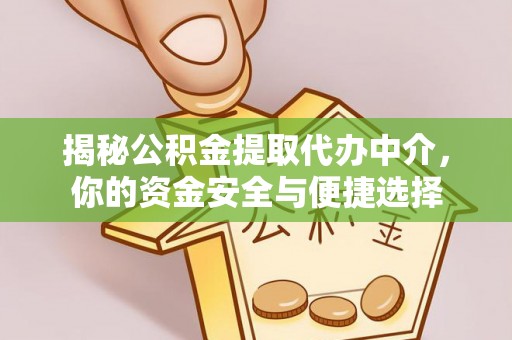 惠城揭秘公积金提取代办中介，你的资金安全与便捷选择