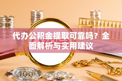 惠城代办公积金提取可靠吗？全面解析与实用建议