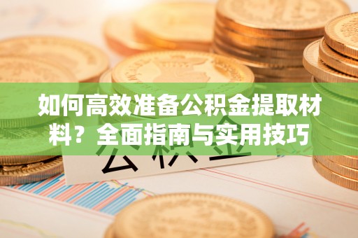 惠城如何高效准备公积金提取材料？全面指南与实用技巧