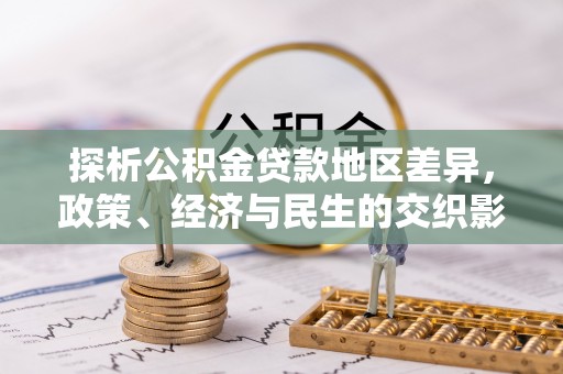 惠城探析公积金贷款地区差异，政策、经济与民生的交织影响