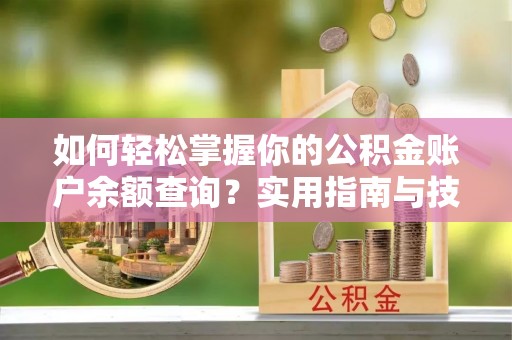 惠城如何轻松掌握你的公积金账户余额查询？实用指南与技巧