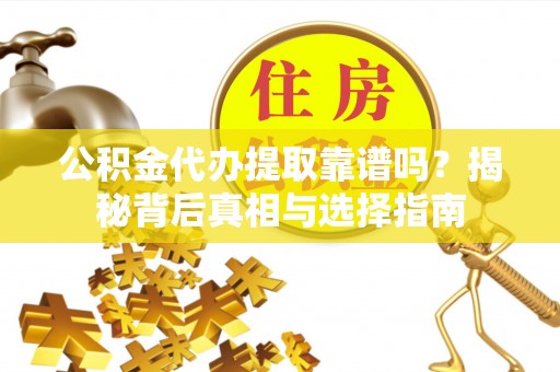 惠城公积金代办提取靠谱吗？揭秘背后真相与选择指南