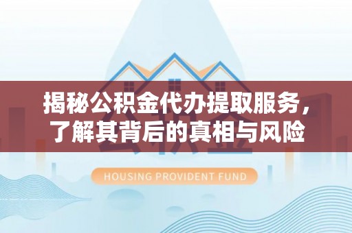 惠城揭秘公积金代办提取服务，了解其背后的真相与风险