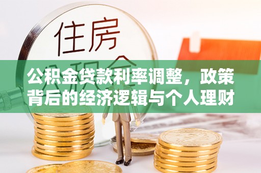 惠城公积金贷款利率调整，政策背后的经济逻辑与个人理财策略