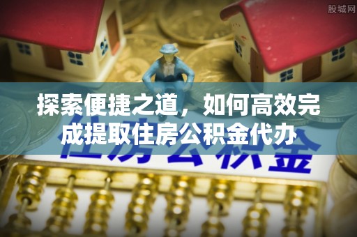 惠城探索便捷之道，如何高效完成提取住房公积金代办