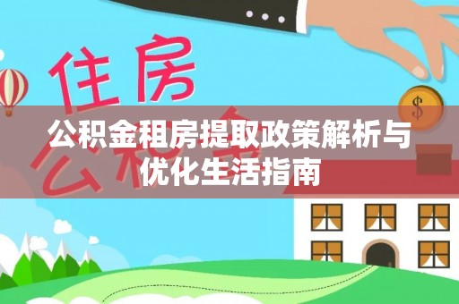 惠城公积金租房提取政策解析与优化生活指南