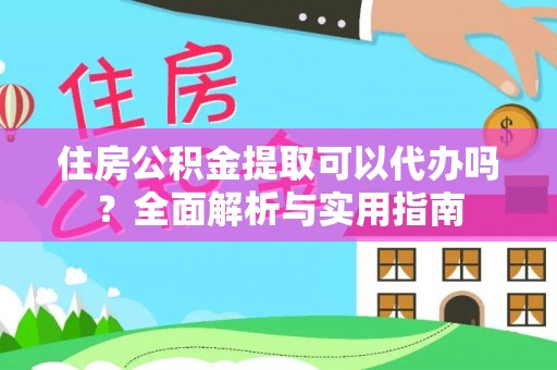 惠城住房公积金提取可以代办吗？全面解析与实用指南