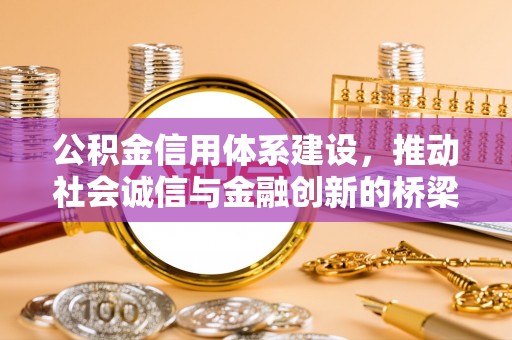 惠城公积金信用体系建设，推动社会诚信与金融创新的桥梁