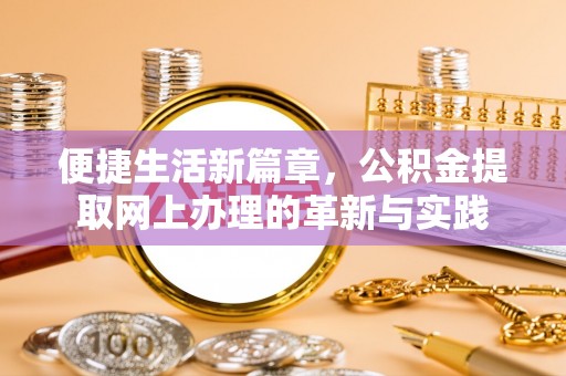 惠城便捷生活新篇章，公积金提取网上办理的革新与实践