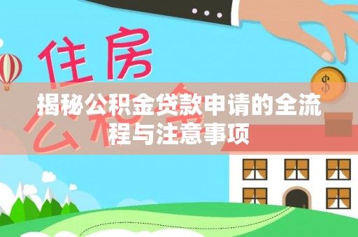 惠城揭秘公积金贷款申请的全流程与注意事项