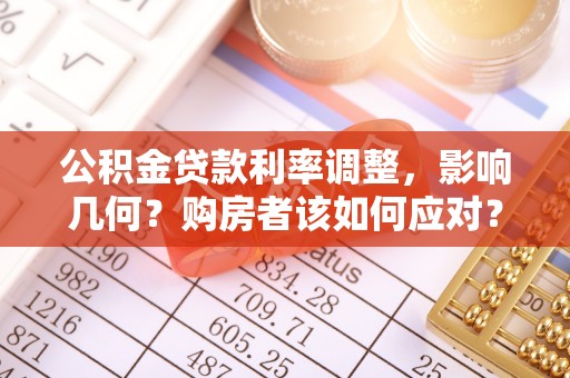 惠城公积金贷款利率调整，影响几何？购房者该如何应对？