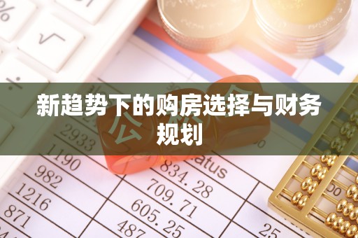 惠城新趋势下的购房选择与财务规划