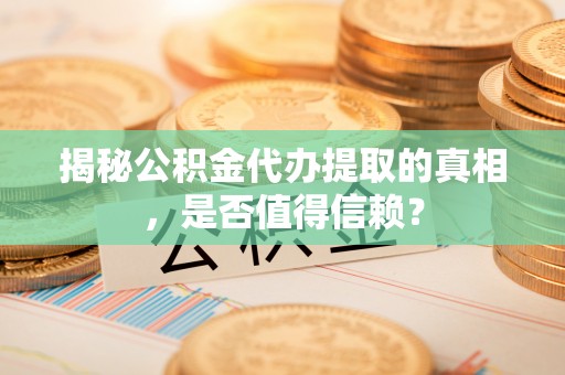 惠城揭秘公积金代办提取的真相，是否值得信赖？