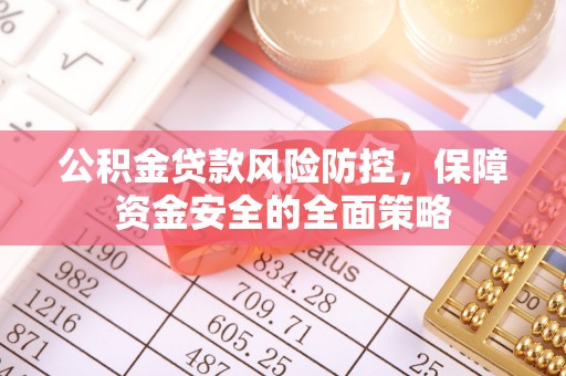 惠城公积金贷款风险防控，保障资金安全的全面策略