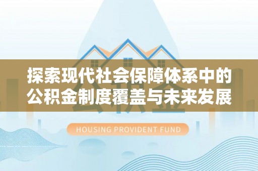 惠城探索现代社会保障体系中的公积金制度覆盖与未来发展