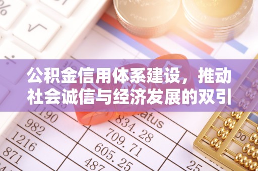 惠城公积金信用体系建设，推动社会诚信与经济发展的双引擎
