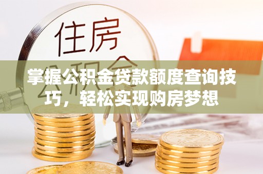 惠城掌握公积金贷款额度查询技巧，轻松实现购房梦想