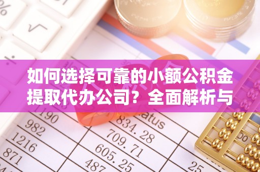惠城如何选择可靠的小额公积金提取代办公司？全面解析与实用指南