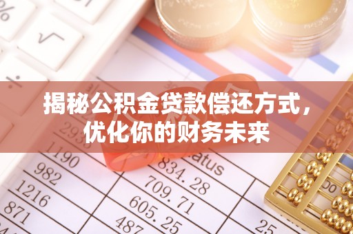 惠城揭秘公积金贷款偿还方式，优化你的财务未来