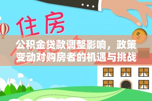 惠城公积金贷款调整影响，政策变动对购房者的机遇与挑战