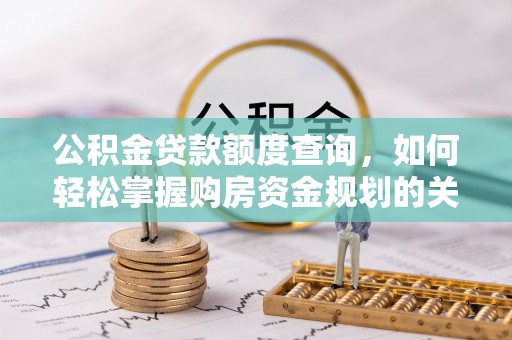 惠城公积金贷款额度查询，如何轻松掌握购房资金规划的关键