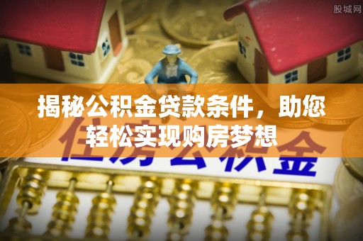 惠城揭秘公积金贷款条件，助您轻松实现购房梦想