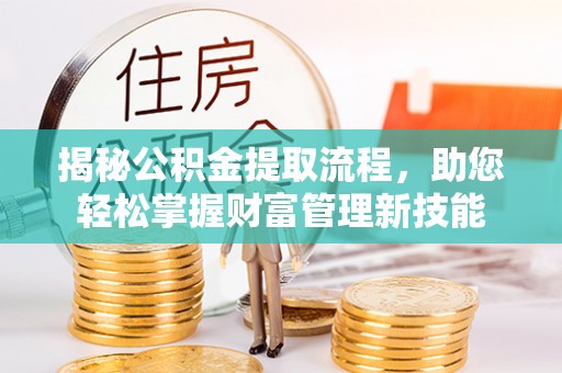 惠城揭秘公积金提取流程，助您轻松掌握财富管理新技能