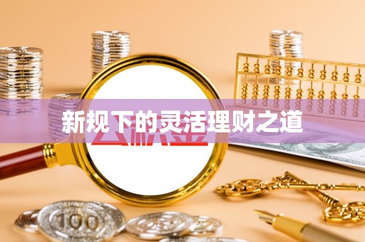 惠城新规下的灵活理财之道