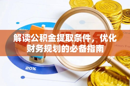 惠城解读公积金提取条件，优化财务规划的必备指南