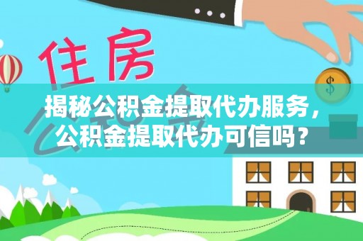 惠城揭秘公积金提取代办服务，公积金提取代办可信吗？