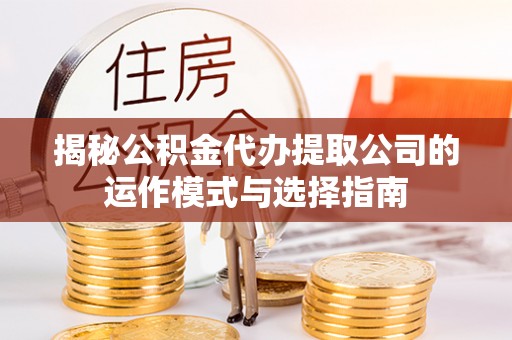 惠城揭秘公积金代办提取公司的运作模式与选择指南