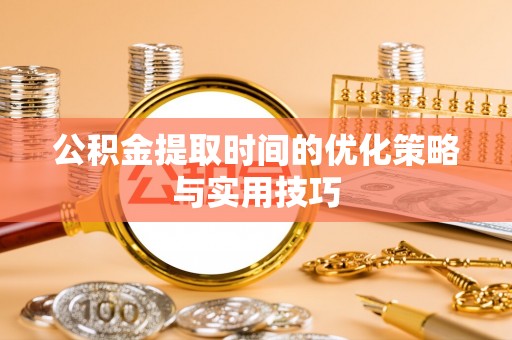 惠城公积金提取时间的优化策略与实用技巧