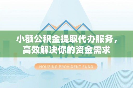 惠城小额公积金提取代办服务，高效解决你的资金需求