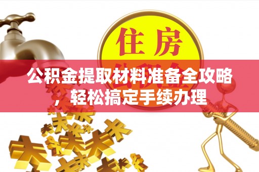 惠城公积金提取材料准备全攻略，轻松搞定手续办理