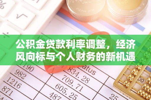 惠城公积金贷款利率调整，经济风向标与个人财务的新机遇