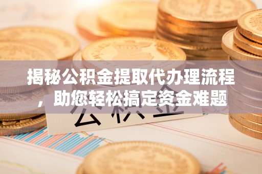 惠城揭秘公积金提取代办理流程，助您轻松搞定资金难题