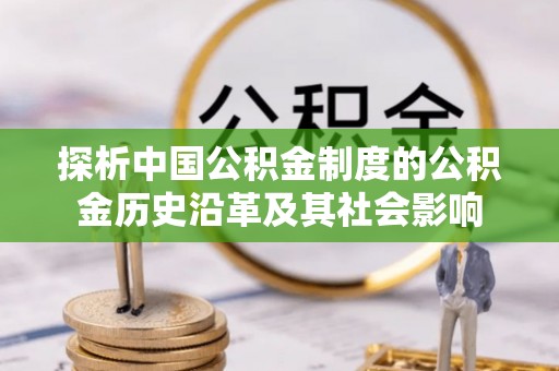 惠城探析中国公积金制度的公积金历史沿革及其社会影响