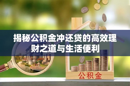 惠城揭秘公积金冲还贷的高效理财之道与生活便利