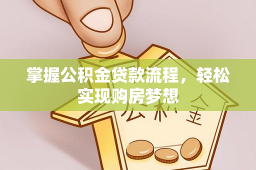 惠城掌握公积金贷款流程，轻松实现购房梦想