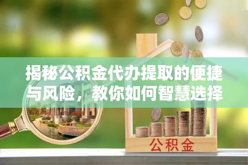 惠城揭秘公积金代办提取的便捷与风险，教你如何智慧选择